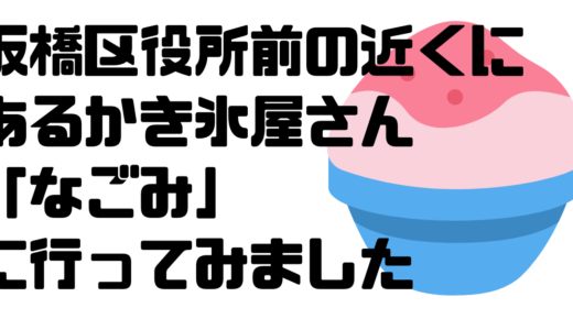 板橋区役所前の仲宿に新しくオープンしたかき氷屋「なごみ」に行ってみた→めちゃくちゃ美味しかった！